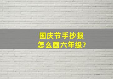 国庆节手抄报怎么画六年级?