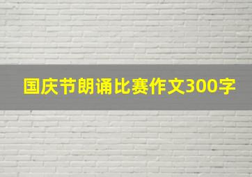 国庆节朗诵比赛作文300字