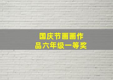 国庆节画画作品六年级一等奖