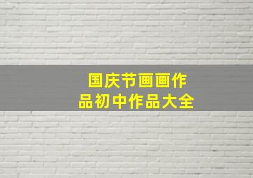 国庆节画画作品初中作品大全