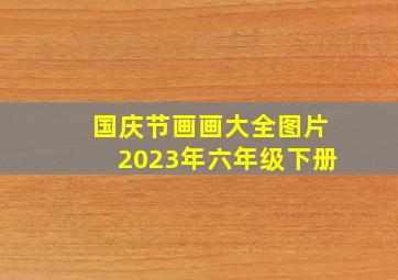 国庆节画画大全图片2023年六年级下册