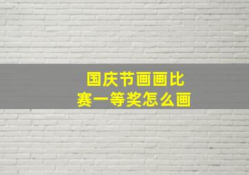 国庆节画画比赛一等奖怎么画