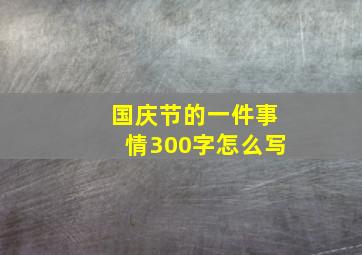 国庆节的一件事情300字怎么写