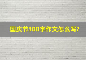 国庆节300字作文怎么写?