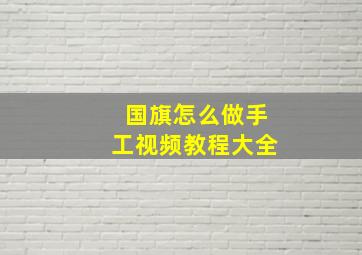 国旗怎么做手工视频教程大全