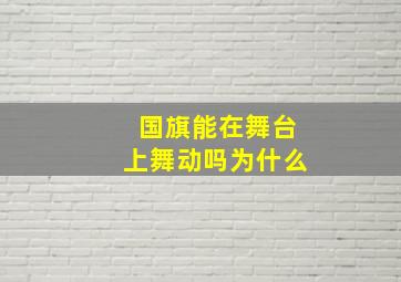 国旗能在舞台上舞动吗为什么