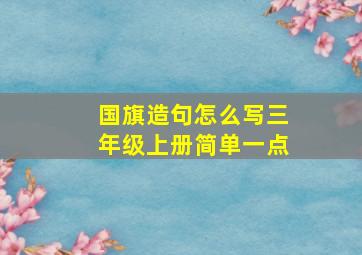 国旗造句怎么写三年级上册简单一点