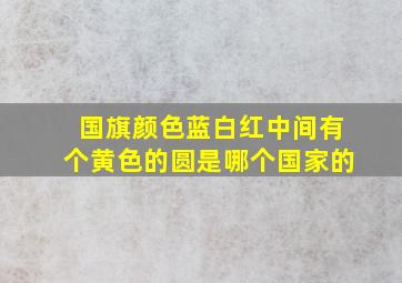 国旗颜色蓝白红中间有个黄色的圆是哪个国家的