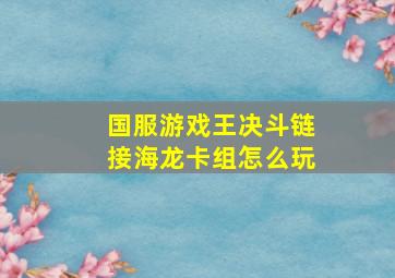 国服游戏王决斗链接海龙卡组怎么玩