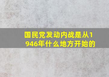 国民党发动内战是从1946年什么地方开始的