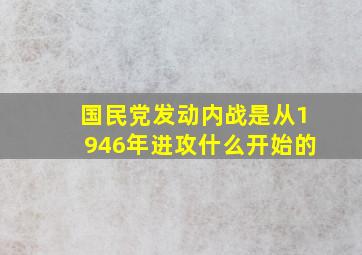 国民党发动内战是从1946年进攻什么开始的