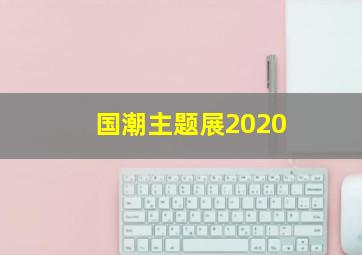 国潮主题展2020