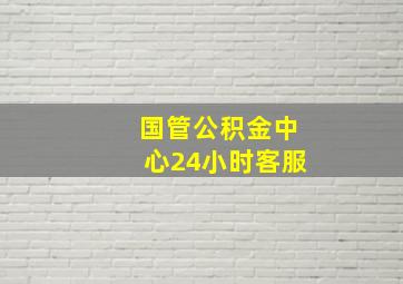 国管公积金中心24小时客服