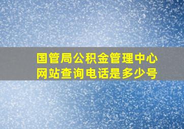 国管局公积金管理中心网站查询电话是多少号