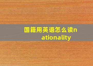 国籍用英语怎么读nationality