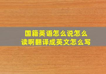 国籍英语怎么说怎么读啊翻译成英文怎么写