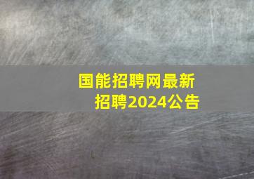 国能招聘网最新招聘2024公告