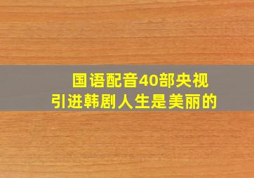 国语配音40部央视引进韩剧人生是美丽的