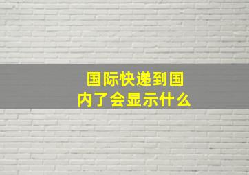 国际快递到国内了会显示什么