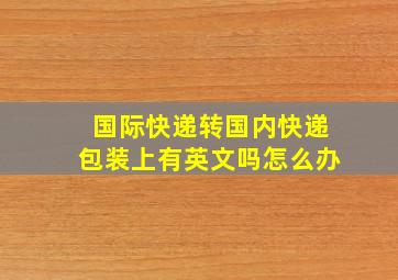 国际快递转国内快递包装上有英文吗怎么办