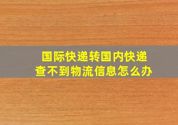 国际快递转国内快递查不到物流信息怎么办