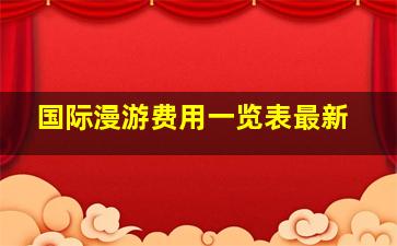 国际漫游费用一览表最新