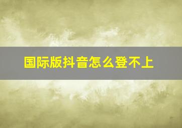 国际版抖音怎么登不上