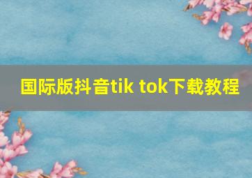 国际版抖音tik tok下载教程