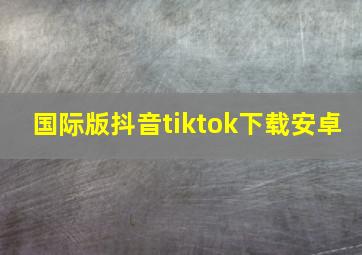 国际版抖音tiktok下载安卓