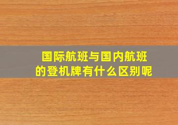 国际航班与国内航班的登机牌有什么区别呢