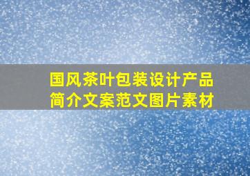 国风茶叶包装设计产品简介文案范文图片素材