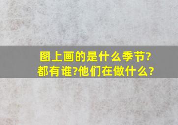 图上画的是什么季节?都有谁?他们在做什么?