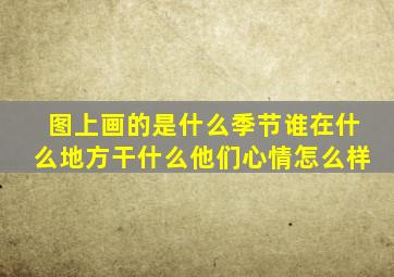 图上画的是什么季节谁在什么地方干什么他们心情怎么样