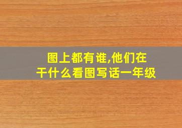 图上都有谁,他们在干什么看图写话一年级