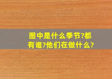 图中是什么季节?都有谁?他们在做什么?