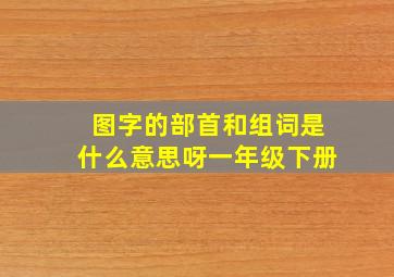 图字的部首和组词是什么意思呀一年级下册