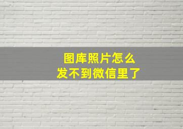 图库照片怎么发不到微信里了