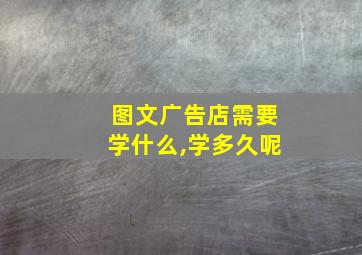 图文广告店需要学什么,学多久呢