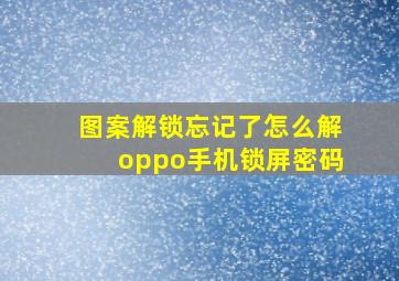 图案解锁忘记了怎么解oppo手机锁屏密码