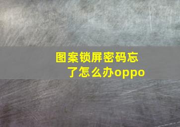 图案锁屏密码忘了怎么办oppo