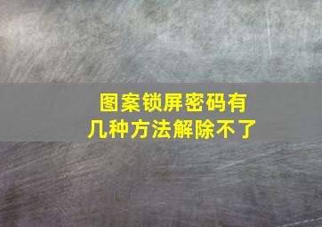 图案锁屏密码有几种方法解除不了