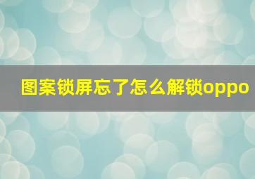 图案锁屏忘了怎么解锁oppo