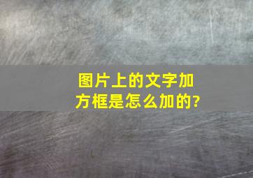 图片上的文字加方框是怎么加的?