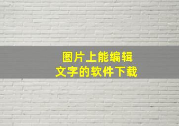 图片上能编辑文字的软件下载