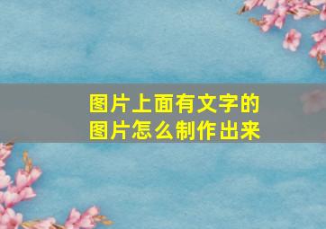 图片上面有文字的图片怎么制作出来