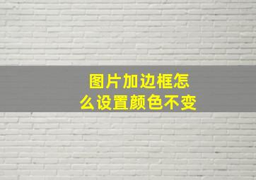 图片加边框怎么设置颜色不变