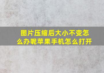 图片压缩后大小不变怎么办呢苹果手机怎么打开