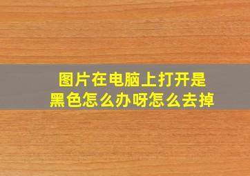 图片在电脑上打开是黑色怎么办呀怎么去掉