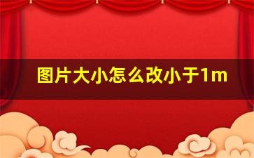 图片大小怎么改小于1m