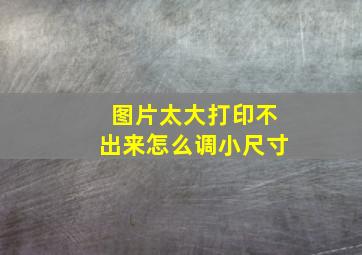 图片太大打印不出来怎么调小尺寸